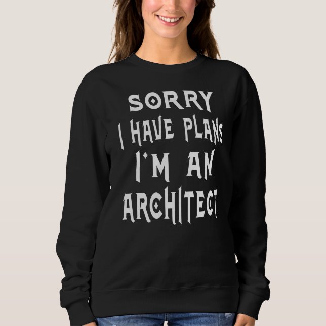Sorry I Have Plans I'm An Architect  Retirement Da Sweatshirt (Front)