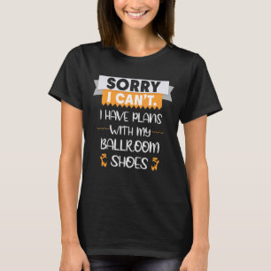 Sorry I Have Plans With My Ballroom Shoes For Danc T-Shirt