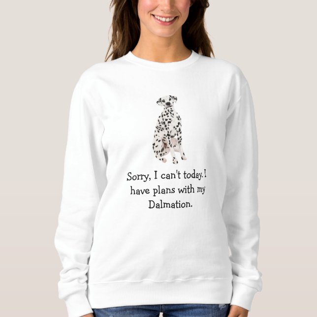 Sorry, I Have Plans With My Dalmation Today Sweatshirt (Front)