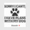 SORRY I HAVE PLANS WITH MY DOG FUNNY
