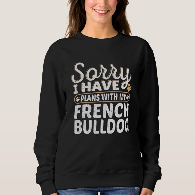 Sorry I have plans with My French Bulldog Sweatshirt (Front)