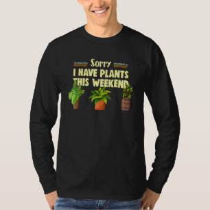 Sorry I Have Plants This Weekend Gardening And Pla T-Shirt
