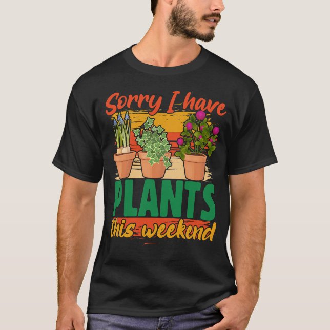 Sorry I have plants this weekend t-shirt (Front)