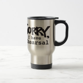 Sorry, I have rehearsal Travel Mug