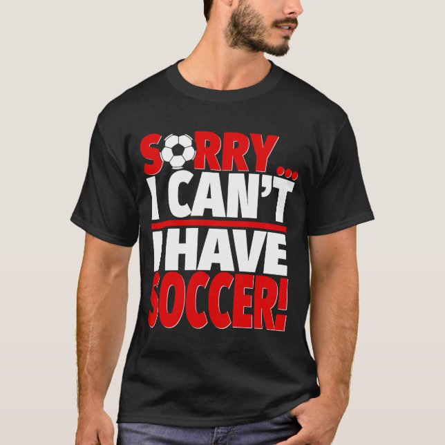 Sorry I Have Soccer  Soccer Coach or Soccer Player T-Shirt (Front)