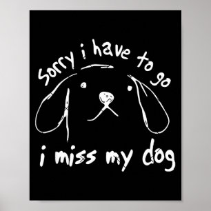 Sorry i have to go i miss my dog funny puppy art poster