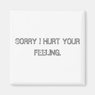 SORRY I HURT YOUR FEELING. MAGNET