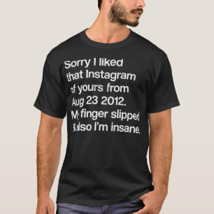 Sorry I Liked That Instagram Of Yours T-Shirt