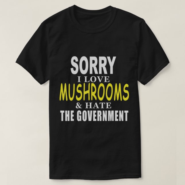 SORRY I LOVE MUSHROOMS & HATE THE GOVERNMENT FUNNY T-Shirt (Design Front)