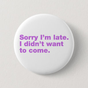 Sorry I’m late. I didn’t want to come 6 Cm Round Badge