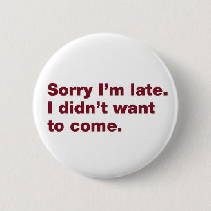 Sorry I’m late. I didn’t want to come 6 Cm Round Badge