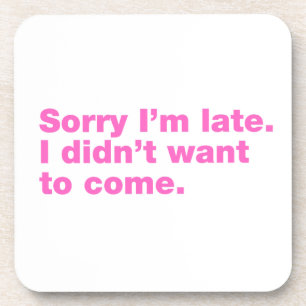 Sorry I’m late. I didn’t want to come Coaster