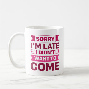 Sorry I’m Late I Didn’t Want To Come Coffee Mug