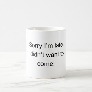 Sorry I’m Late — I Didn’t Want to Come" | Funny In Coffee Mug
