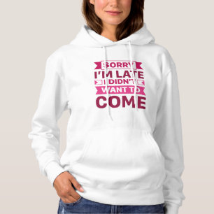 Sorry I’m Late I Didn’t Want To Come Hoodie