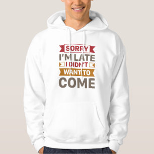 Sorry I’m Late I Didn’t Want To Come Hoodie