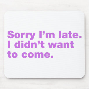 Sorry I’m late. I didn’t want to come Mouse Pad