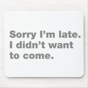Sorry I’m late. I didn’t want to come Mouse Pad