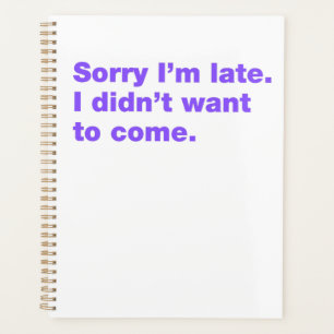Sorry I’m late. I didn’t want to come Planner