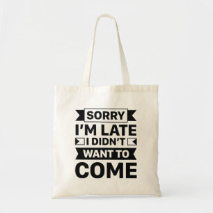 Sorry I’m Late I Didn’t Want To Come Tote Bag