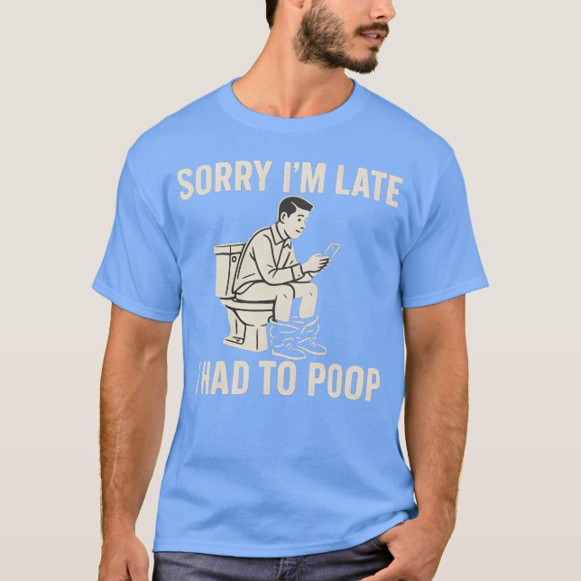 SORRY I’M LATE, I HAD TO POOP T-Shirt (Front)