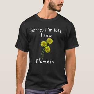 Sorry, I´M Late. I Saw Dandelions Flower T-Shirt