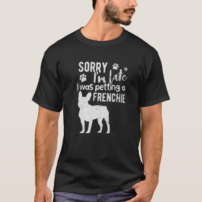 Sorry I M Late I Was Petting A French Bulldog Dog T-Shirt (Front)