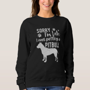 Sorry I M Late I Was Petting A Pitbull Dog Sweatshirt