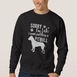 Sorry I M Late I Was Petting A Pitbull Dog Sweatshirt