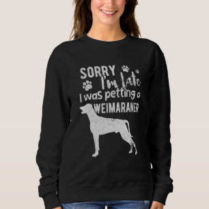 Sorry I M Late I Was Petting A Weimaraner Dog Sweatshirt