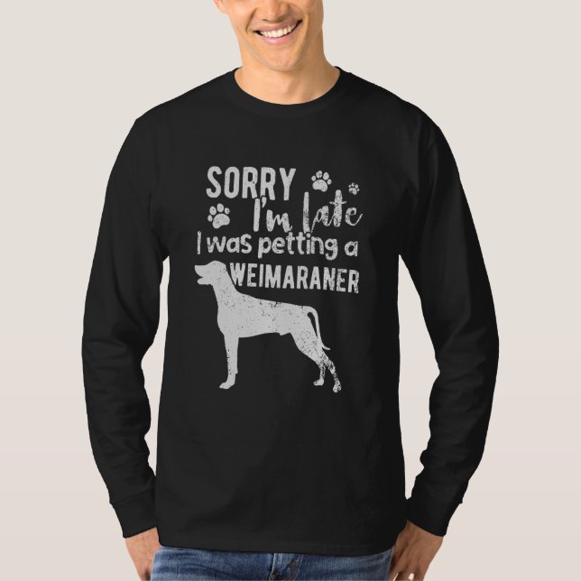 Sorry I M Late I Was Petting A Weimaraner Dog T-Shirt (Front)