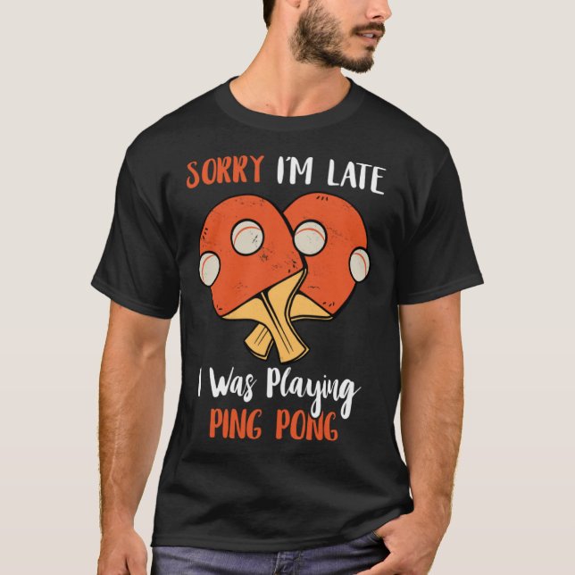 Sorry I m Late I Was Playing Ping Pong Table Tenni T-Shirt (Front)
