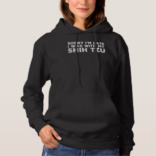 Sorry I  M Late I Was With My Shih Tzu Hoodie
