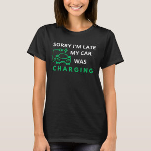 Sorry I m Late My Car Was Charging  EV Electric Ca T-Shirt