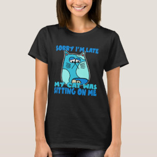 Sorry I m Late My Cat Was Sitting On Me Crazy Cat T-Shirt