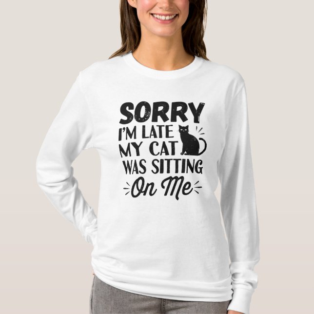 Sorry I’m Late My Cat Was Sitting on Me T-Shirt (Front)
