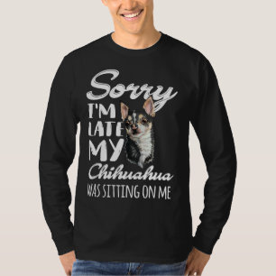Sorry I M Late My Chihuahua Was Sitting On Me T-Shirt