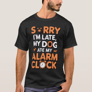 Sorry I’m Late, My Dog Ate My Alarm Clock - Funny T-Shirt