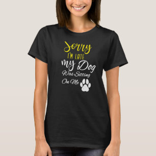 Sorry I M Late My Dog Was Sitting On Me T-Shirt