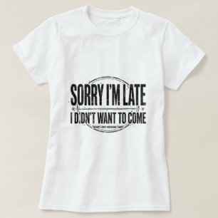 Sorry I’m late t shirt mild humour