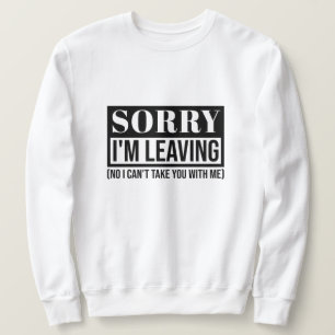 Sorry I’m Leaving – Funny Sarcastic Quote Design Sweatshirt