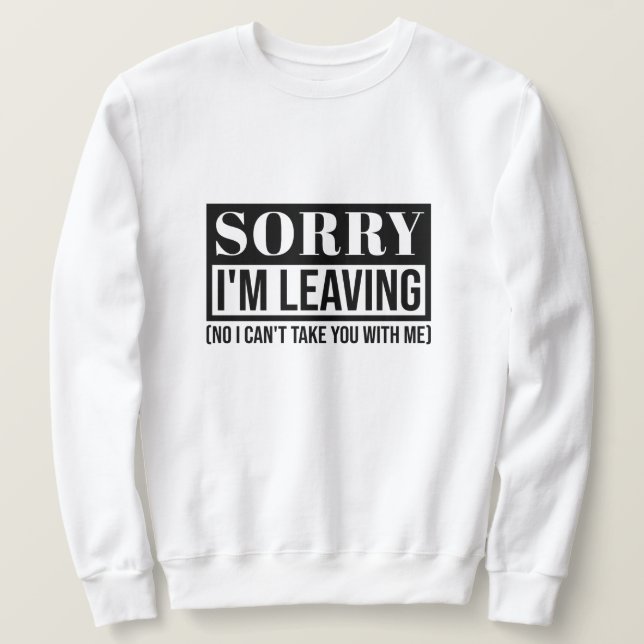 Sorry I’m Leaving – Funny Sarcastic Quote Design Sweatshirt (Design Front)