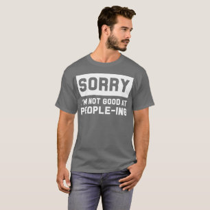 Sorry I’m not good at people-ing humourous T-Shirt