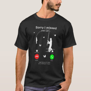Sorry I Missed Your Call Fishing Fisher T-Shirt