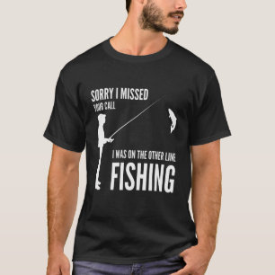 Sorry I Missed Your Call Fishing Fisher T-Shirt