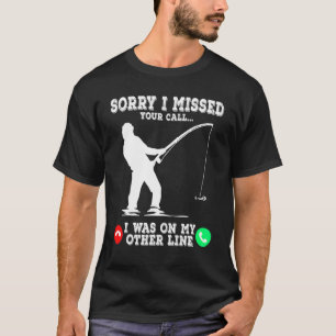 Sorry I Missed Your Call Fishing I Was On Other Li T-Shirt