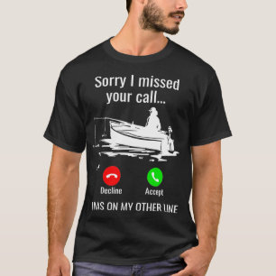 Sorry I Missed Your Call I Was On Other Line Boat  T-Shirt