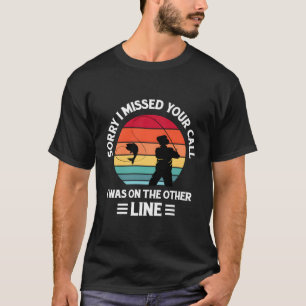 Sorry I Missed Your Call I Was On The Other Line F T-Shirt