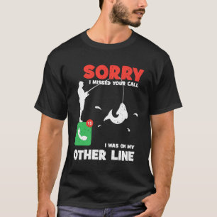 Sorry I Missed Your Call Other Line Fishing Sarca T-Shirt