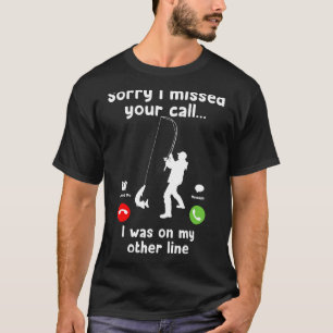 Sorry I Missed Your Call Was On Other Line Fishin T-Shirt
